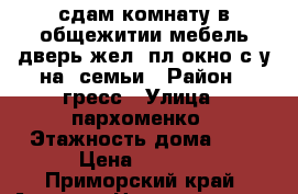 сдам комнату в общежитии,мебель,дверь жел.,пл.окно,с-у на 2семьи › Район ­ гресс › Улица ­ пархоменко › Этажность дома ­ 4 › Цена ­ 4 000 - Приморский край, Артем г. Недвижимость » Квартиры аренда   